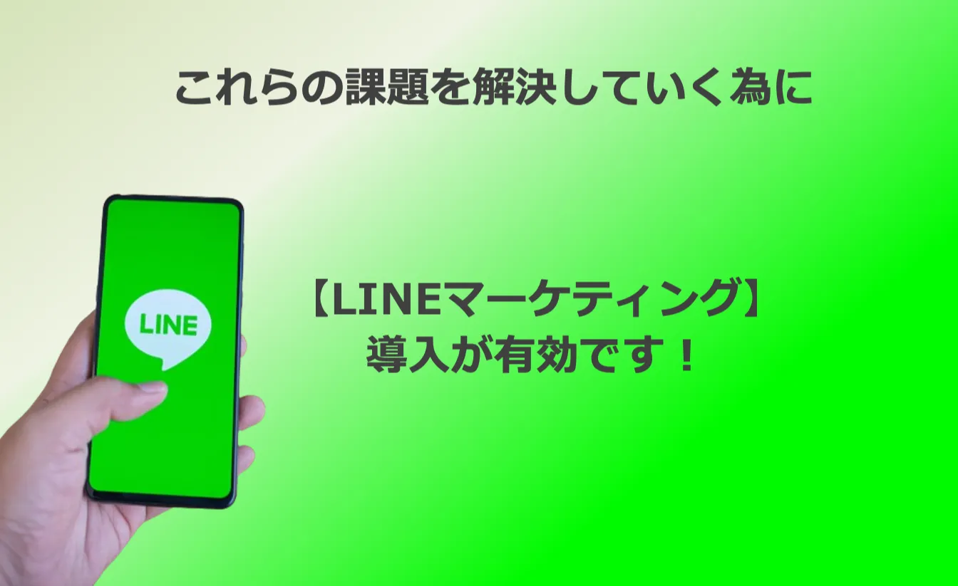 これらの課題を解決していくために【LINEマーケティング】導入が有効です！